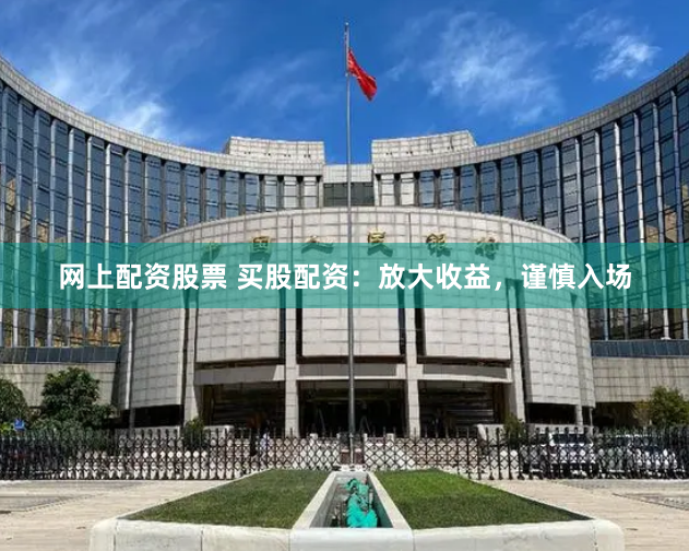 网上配资股票 买股配资：放大收益，谨慎入场