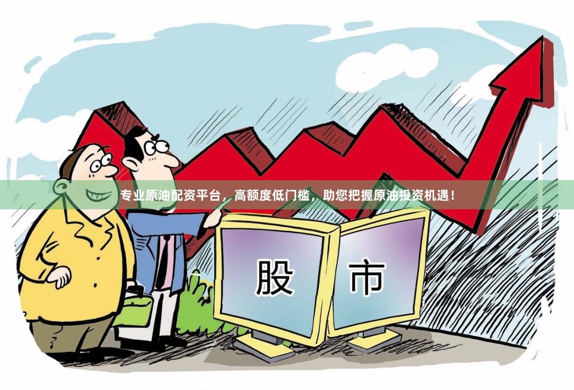 专业原油配资平台，高额度低门槛，助您把握原油投资机遇！