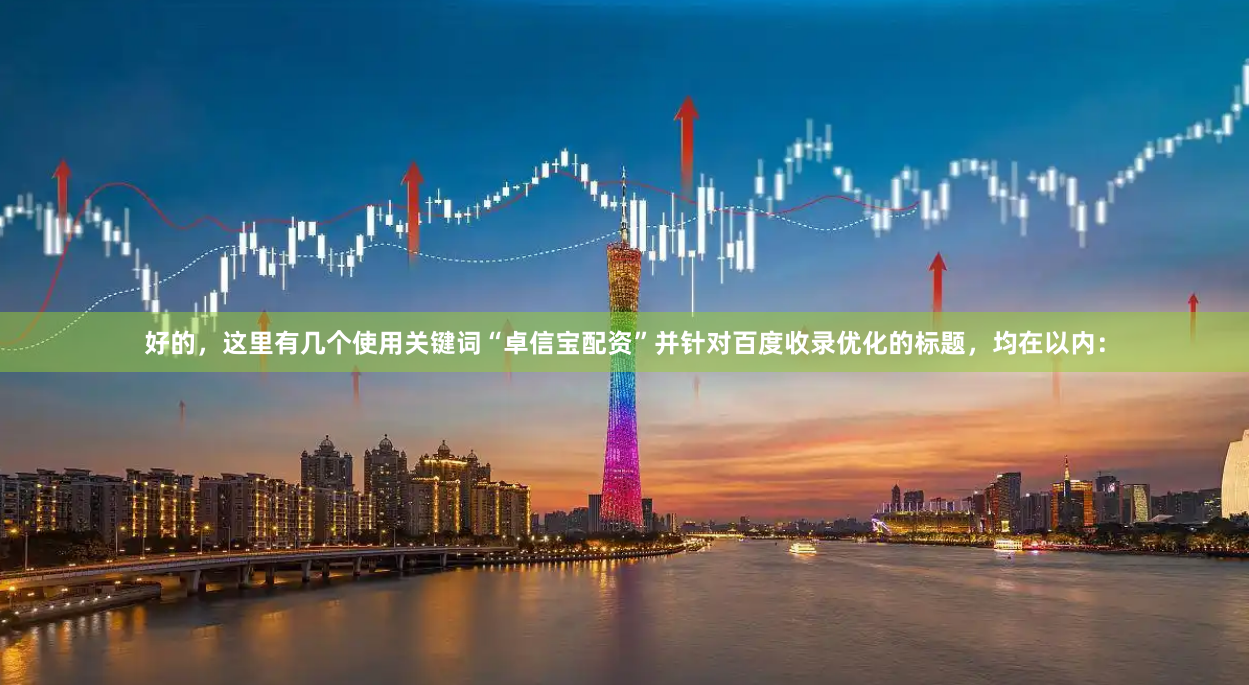 好的，这里有几个使用关键词“卓信宝配资”并针对百度收录优化的标题，均在以内：