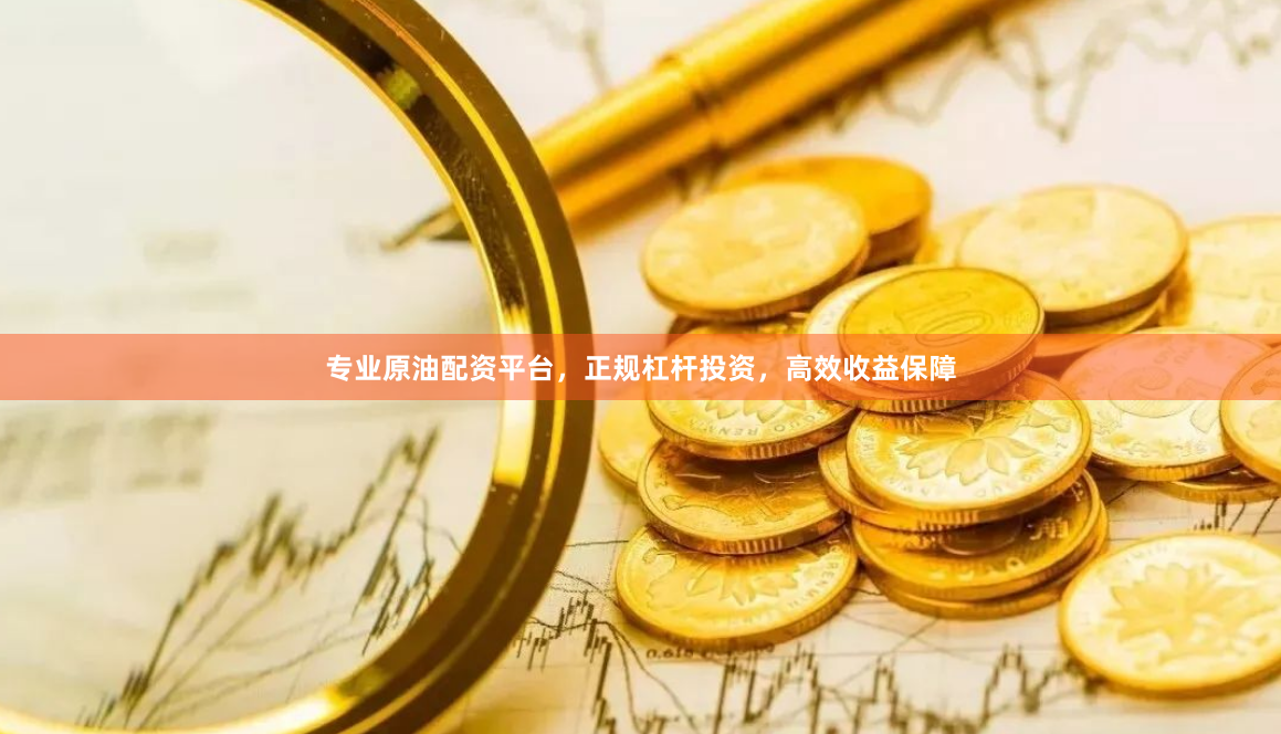 专业原油配资平台，正规杠杆投资，高效收益保障