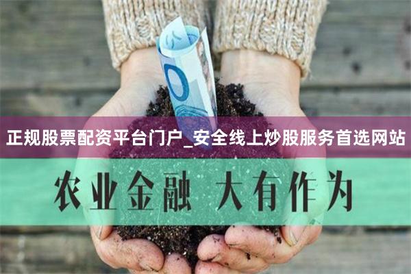 正规股票配资平台门户_安全线上炒股服务首选网站