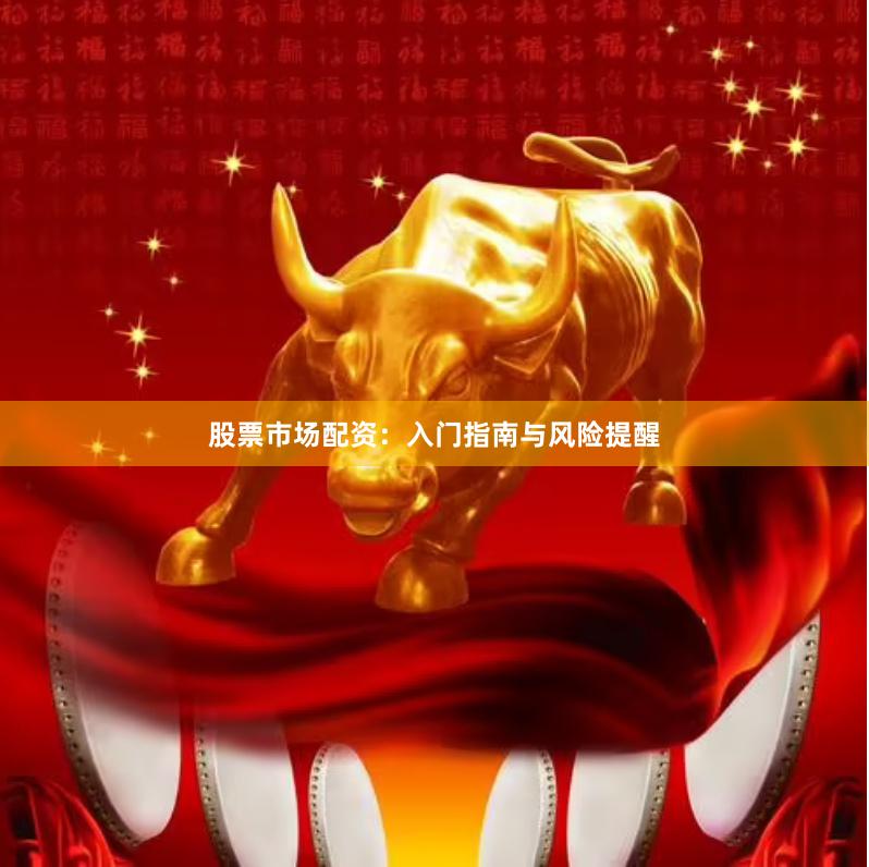 股票市场配资：入门指南与风险提醒